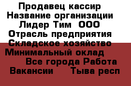 Продавец-кассир › Название организации ­ Лидер Тим, ООО › Отрасль предприятия ­ Складское хозяйство › Минимальный оклад ­ 16 000 - Все города Работа » Вакансии   . Тыва респ.